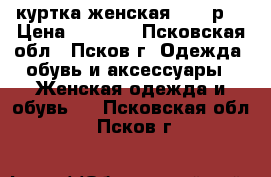 куртка женская - 44 р. › Цена ­ 1 000 - Псковская обл., Псков г. Одежда, обувь и аксессуары » Женская одежда и обувь   . Псковская обл.,Псков г.